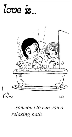Love Is... someone to run you a relaxing bath.