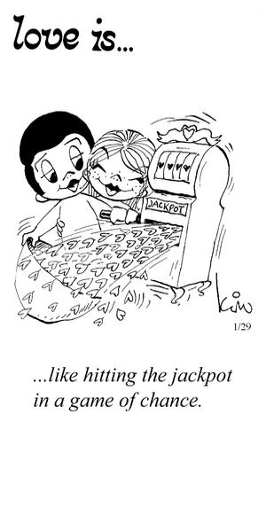 Love Is... like hitting the jackpot in a game of chance.