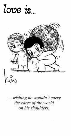 Love Is... wishing he wouldn’t carry the cares of the world on his shoulders.