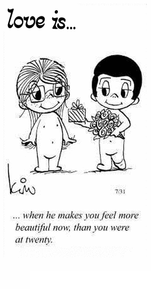 Love Is... when he makes you feel more beautiful now, than you were at twenty.