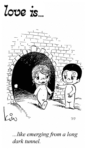 Love Is... like emerging from a long dark tunnel.