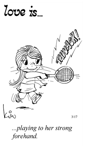 Love Is... playing to her strong forehand.