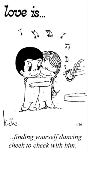 Love Is... finding yourself dancing cheek to cheek with him.