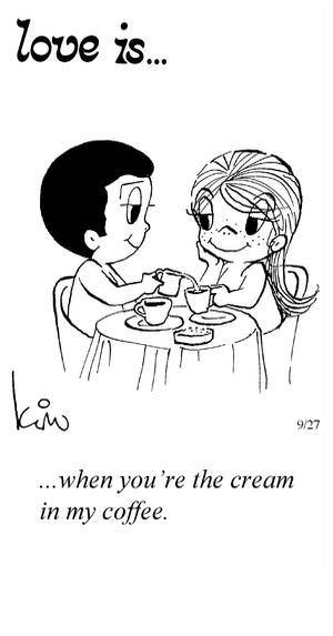 Love Is... when you’re the cream in my coffee.