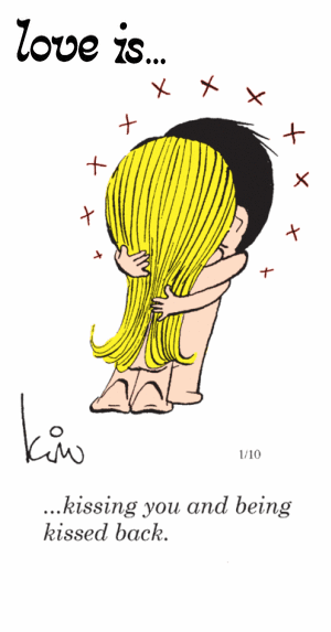 Love Is... kissing you and being kissed back.