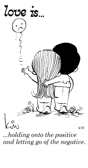 Love Is... holding onto the positive and letting go of the negative.