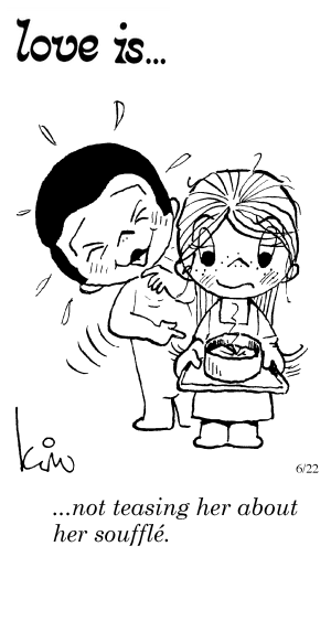 Love Is... not teasing her about her souffle.