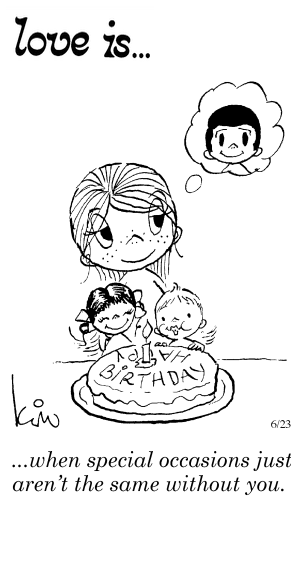 Love Is... when special occasions just aren’t the same without you.