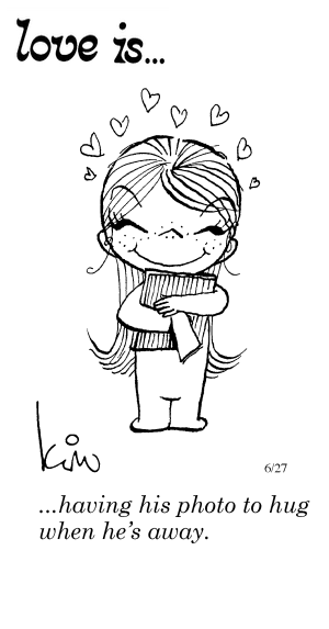 Love Is... having his photo to hug when he’s away.