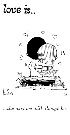 Love Is... the way we will always be.
