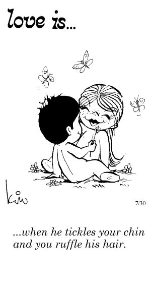 Love Is... when he tickles your chin and you ruffle his hair.