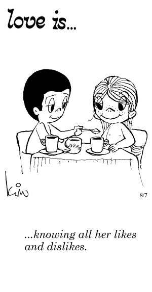 Love Is... knowing all her likes and dislikes.