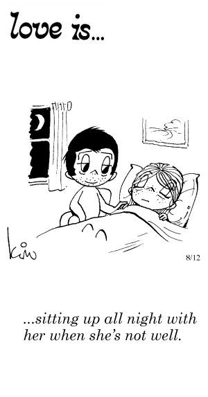 Love Is... sitting up all night with her when she’s not well.
