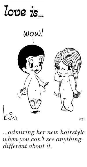 Love Is... admiring her new hairstyle when you can’t see anything different about it.