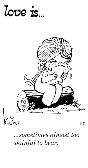 Love Is... sometimes almost too painful to bear.