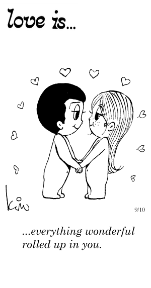 Love Is... everything wonderful rolled up in you.