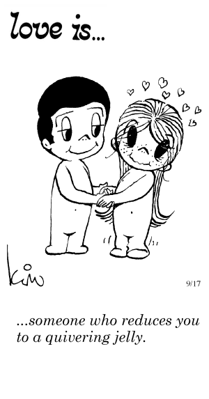 Love Is... someone who reduces you to a quivering jelly.
